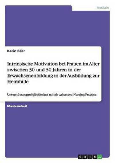 Cover for Karin Eder · Intrinsische Motivation bei Frauen im Alter zwischen 30 und 50 Jahren in der Erwachsenenbildung in der Ausbildung zur Heimhilfe: Unterstutzungsmoeglichkeiten mittels Advanced Nursing Practice (Paperback Book) (2015)