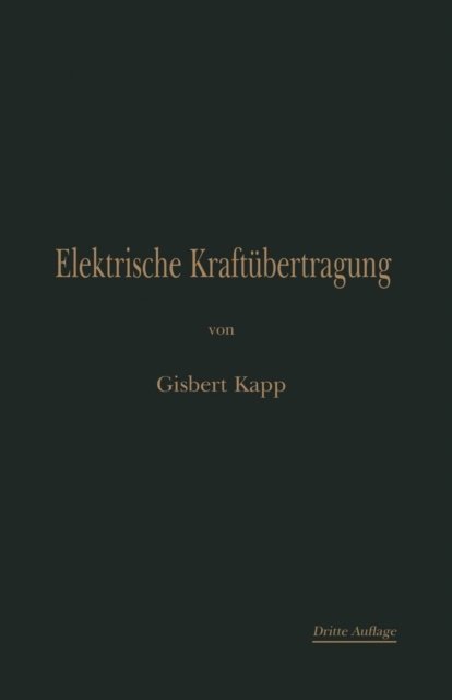 Cover for Gisbert Kapp · Elektrische Kraftubertragung: Ein Lehrbuch Fur Elektrotechniker (Pocketbok) [3rd 3. Aufl. 1898. Softcover Reprint of the Origin edition] (1901)