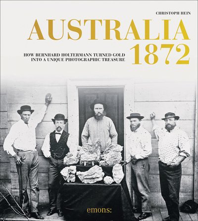 Australia 1872: How Bernhard Holtermann turned gold into a unique photographic treasure - Christoph Hein - Books - Emons Verlag GmbH - 9783740808419 - April 2, 2020