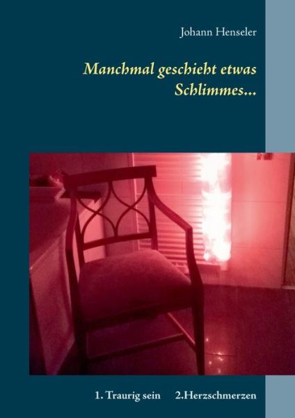 Cover for Johann Henseler · Manchmal geschieht etwas Schlimmes...: 1. Traurig sein 2.Herzschmerzen Ein illustriertes Buch mit 2 Geschichten (Paperback Book) (2018)
