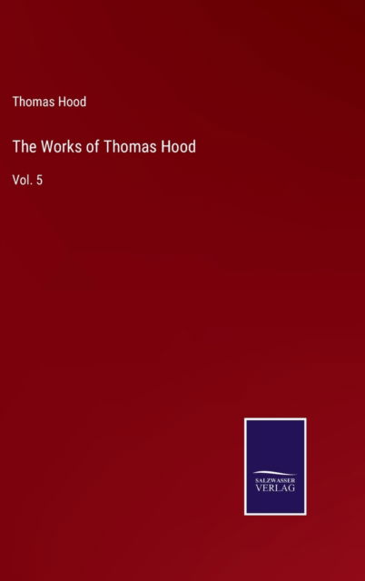 The Works of Thomas Hood - Thomas Hood - Books - Salzwasser-Verlag - 9783752593419 - April 5, 2022