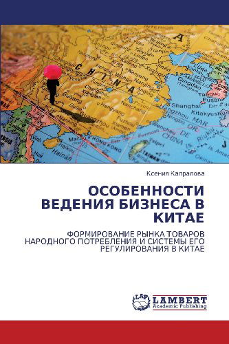 Cover for Kseniya Kapralova · Osobennosti Vedeniya Biznesa V Kitae: Formirovanie Rynka Tovarov Narodnogo Potrebleniya I Sistemy Ego Regulirovaniya V Kitae (Paperback Book) [Russian edition] (2010)