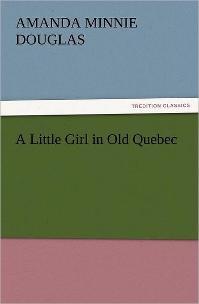 Cover for Amanda Minnie Douglas · A Little Girl in Old Quebec (Tredition Classics) (Paperback Book) (2012)