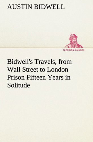 Cover for Austin Bidwell · Bidwell's Travels, from Wall Street to London Prison Fifteen Years in Solitude (Tredition Classics) (Paperback Book) (2013)