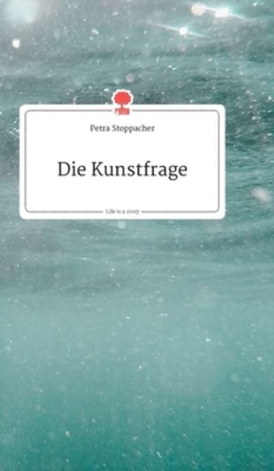 Cover for Petra Stoppacher · Die Kunstfrage. Life is a Story - story.one (Hardcover bog) (2019)