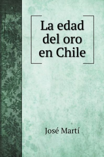 La edad del oro en Chile - José Martí - Books - Book on Demand Ltd. - 9785519686419 - January 28, 2020