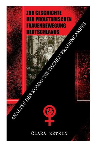 Cover for Clara Zetkin · Zur Geschichte der proletarischen Frauenbewegung Deutschlands: Analyse des kommunistischen Frauenkampfs: Klassiker der feministischen Literatur (Taschenbuch) (2018)