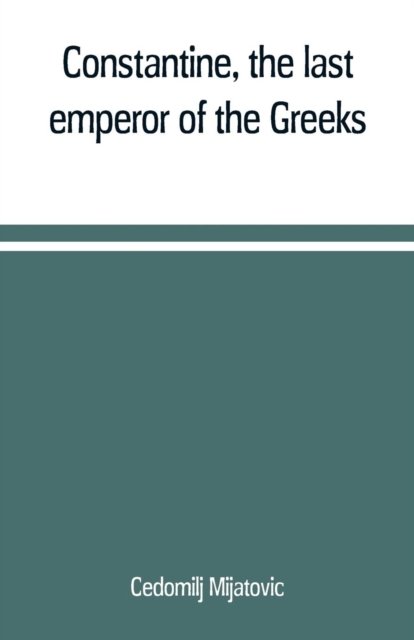 Cover for Cedomilj Mijatovic · Constantine, the last emperor of the Greeks; or, The conquest of Constantinople by the Turks (A.D. 1453) after the latest historical researches (Pocketbok) (2019)
