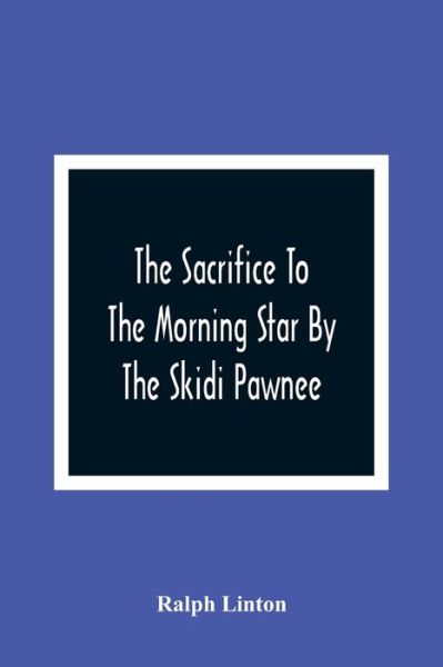 Cover for Ralph Linton · The Sacrifice To The Morning Star By The Skidi Pawnee (Paperback Book) (2021)