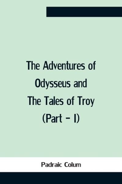 The Adventures Of Odysseus And The Tales Of Troy (Part - I) - Padraic Colum - Books - Alpha Edition - 9789354757419 - July 5, 2021