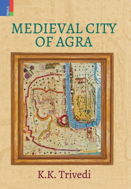 Medieval City of Agra - K K Trivedi - Książki - Primus Books - 9789386552419 - 10 lutego 2018