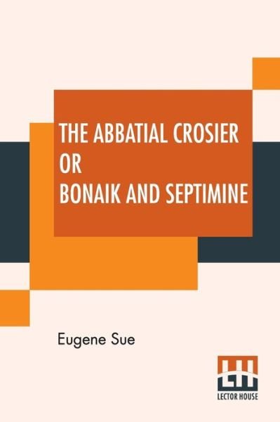 Cover for Eugene Sue · The Abbatial Crosier Or Bonaik And Septimine (Paperback Book) (2019)