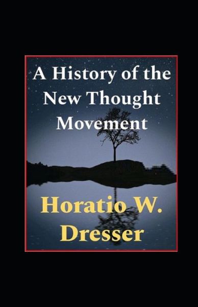 A History of the New Thought Movement illustrated - Horatio W Dresser - Books - Independently Published - 9798464328419 - August 25, 2021