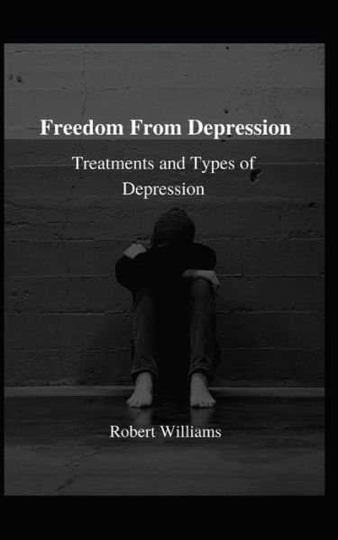 Freedom From Depression: Treatments and types of depression - Robert Williams - Bøker - Independently Published - 9798481864419 - 21. september 2021