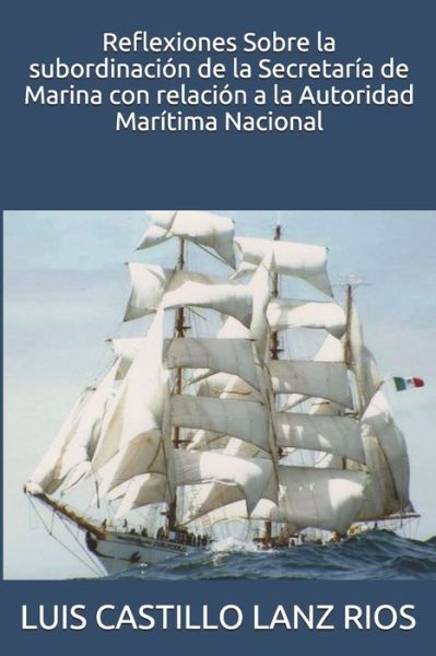 Cover for Luis Alberto Castillo Lanz Rios · Reflexiones Sobre la subordinacion de la Secretaria de Marina con relacion a la Autoridad Maritima Nacional (Paperback Book) (2020)