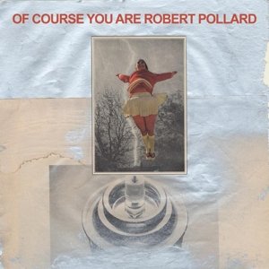 Of Course You Are - Robert Pollard - Music - FIRE AMERICA - 0809236190420 - March 4, 2016