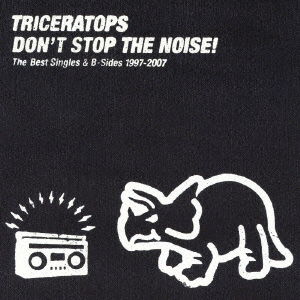 Cover for Triceratops · Don`t Stop the Noise! the Best Singles &amp; B-sides 1997-2007 (CD) [Japan Import edition] (2009)