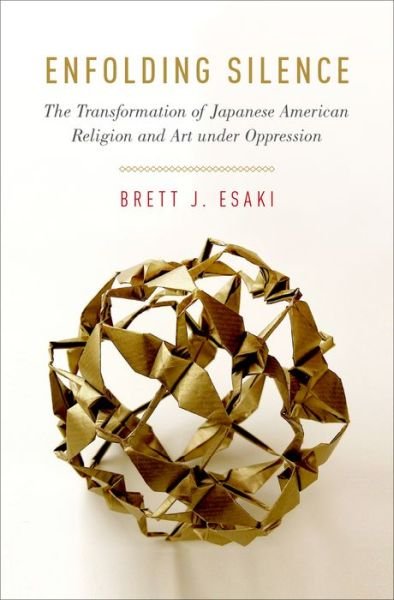 Cover for Esaki, Brett J. (Assistant Professor of American Religions, Assistant Professor of American Religions, Georgia State University) · Enfolding Silence: The Transformation of Japanese American Religion and Art under Oppression - AAR Academy Series (Hardcover Book) (2016)