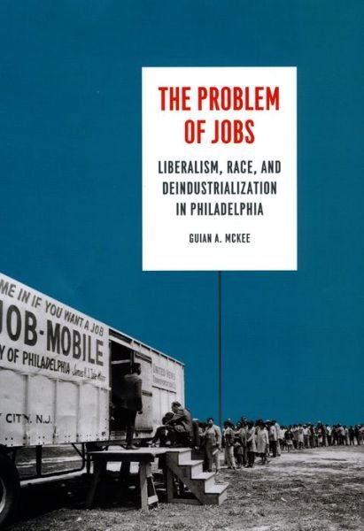 Cover for Guian A. McKee · The Problem of Jobs: Liberalism, Race, and Deindustrialization in Philadelphia - Historical Studies of Urban America (Pocketbok) (2018)