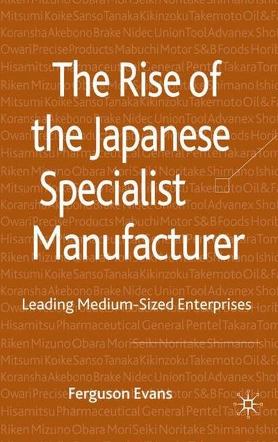 The Rise of the Japanese Specialist Manufacturer: Leading Medium-Sized Enterprises - Ferguson Evans - Books - Palgrave Macmillan - 9780230218420 - September 30, 2008