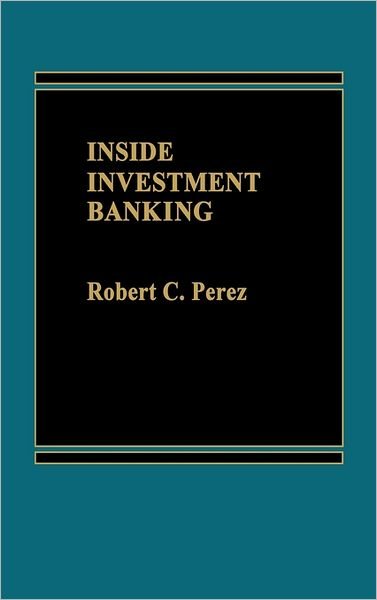 Inside Investment Banking. - Robert C. Perez - Books - ABC-CLIO - 9780275912420 - December 15, 1984