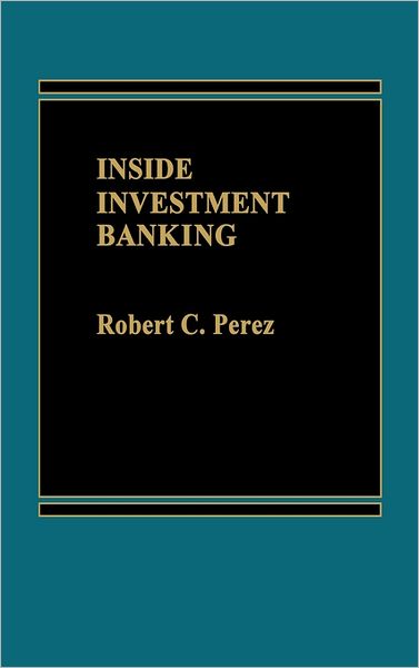 Inside Investment Banking. - Robert C. Perez - Livres - ABC-CLIO - 9780275912420 - 15 décembre 1984