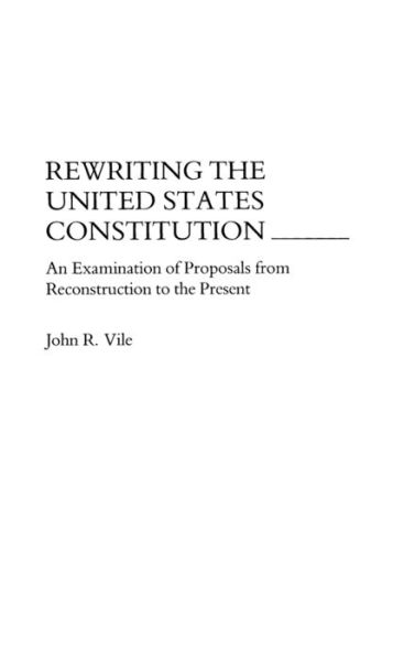 Cover for John R. Vile · Rewriting the United States Constitution: An Examination of Proposals from Reconstruction to the Present (Hardcover Book) (1991)