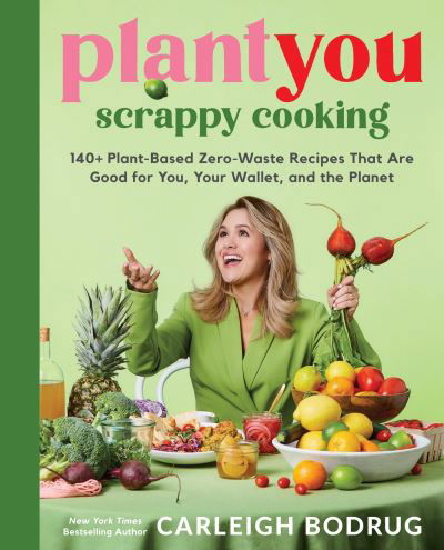 PlantYou: Scrappy Cooking: 140+ Plant-Based Zero-Waste Recipes That Are Good for You, Your Wallet, and the Planet - Carleigh Bodrug - Bücher - Hachette Books - 9780306832420 - 11. April 2024