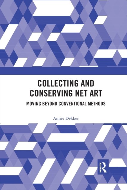 Cover for Dekker, Annet (University of Amsterdam, The Netherlands) · Collecting and Conserving Net Art: Moving beyond Conventional Methods (Paperback Book) (2020)