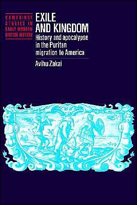 Cover for Zakai, Avihu (Hebrew University of Jerusalem) · Exile and Kingdom: History and Apocalypse in the Puritan Migration to America - Cambridge Studies in Early Modern British History (Paperback Book) (2002)
