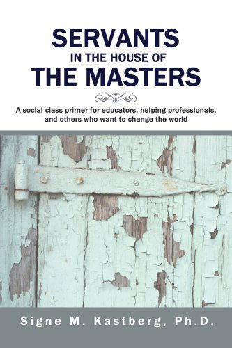 Cover for Signe Kastberg · Servants in the House of the Masters: a Social Class Primer for Educators, Helping Professionals, and Others Who Want to Change the World (Paperback Book) (2007)