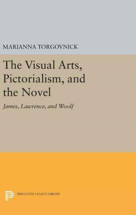 Cover for Marianna Torgovnick · The Visual Arts, Pictorialism, and the Novel: James, Lawrence, and Woolf - Princeton Legacy Library (Hardcover Book) (2016)