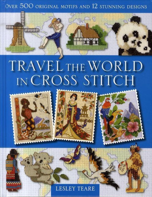 Cover for Teare, Lesley (Author) · Travel the World in Cross Stitch: Over 500 Original Motifs and 12 Stunning Designs (Hardcover Book) (2006)