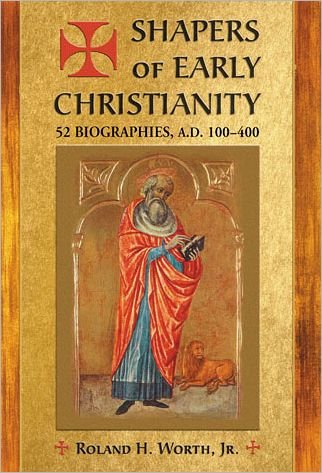 Cover for Jnr, Roland H. Worth, · Shapers of Early Christianity: 52 Biographies, A.D. 100-400 (Pocketbok) (2012)