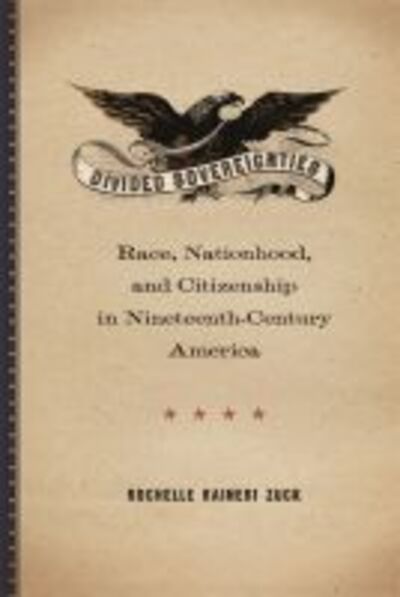 Cover for Rochelle Raineri Zuck · Divided Sovereignties: Race, Nationhood, and Citizenship in Nineteenth-Century America (Hardcover Book) (2016)