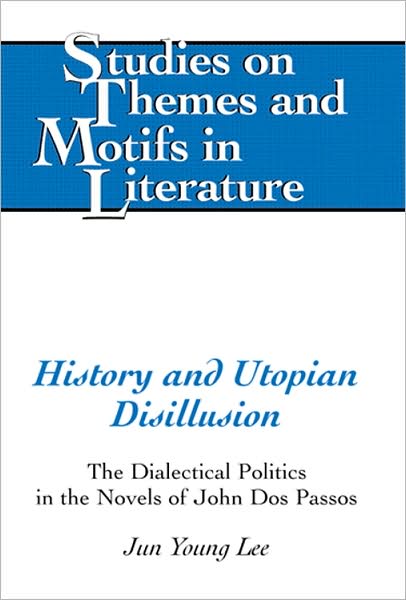 Cover for Jun Young Lee · History and Utopian Disillusion: The Dialectical Politics in the Novels of John Dos Passos - Studies on Themes and Motifs in Literature (Hardcover Book) [New edition] (2008)