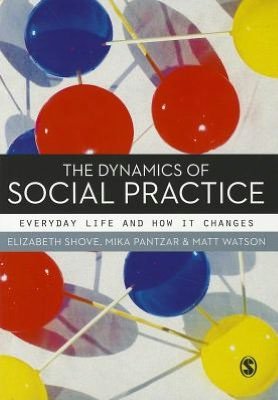 Cover for Elizabeth Shove · The Dynamics of Social Practice: Everyday Life and how it Changes (Hardcover Book) (2012)