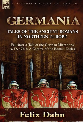 Cover for Felix Dahn · Germania: Tales of the Ancient Romans in Northern Europe-Felicitas: A Tale of the German Migrations A. D. 476 &amp; a Captive of the (Hardcover Book) (2010)