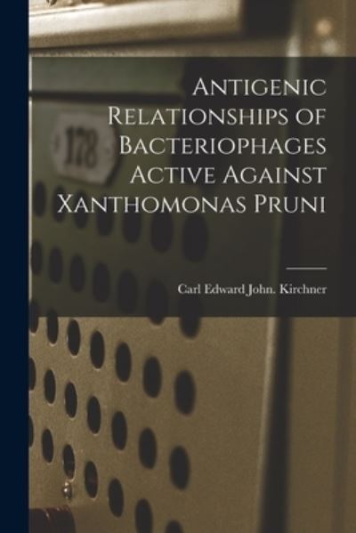 Cover for Carl Edward John Kirchner · Antigenic Relationships of Bacteriophages Active Against Xanthomonas Pruni (Paperback Book) (2021)