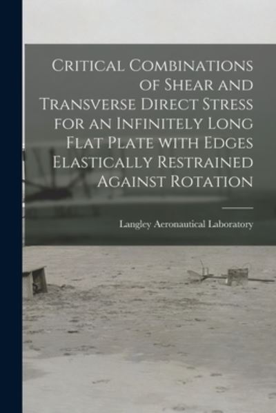 Cover for Langley Aeronautical Laboratory · Critical Combinations of Shear and Transverse Direct Stress for an Infinitely Long Flat Plate With Edges Elastically Restrained Against Rotation (Paperback Book) (2021)