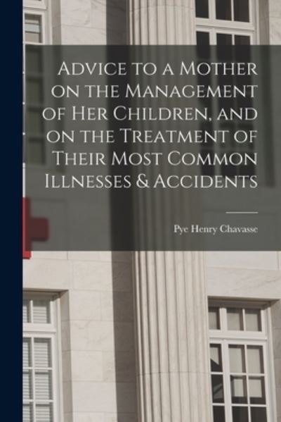 Cover for Pye Henry 1810-1879 Chavasse · Advice to a Mother on the Management of Her Children, and on the Treatment of Their Most Common Illnesses &amp; Accidents (Paperback Book) (2021)