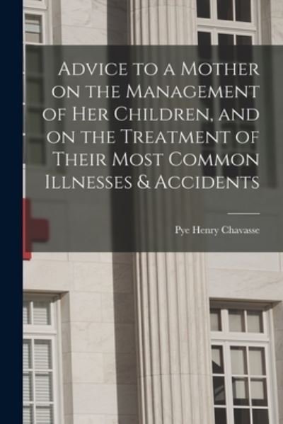 Advice to a Mother on the Management of Her Children, and on the Treatment of Their Most Common Illnesses & Accidents - Pye Henry 1810-1879 Chavasse - Bøger - Hassell Street Press - 9781015292420 - 10. september 2021