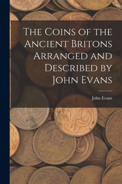 Cover for John Evans · The Coins of the Ancient Britons Arranged and Described by John Evans (Paperback Bog) (2021)