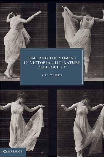 Cover for Zemka, Sue (University of Colorado Boulder) · Time and the Moment in Victorian Literature and Society - Cambridge Studies in Nineteenth-Century Literature and Culture (Hardcover Book) (2012)
