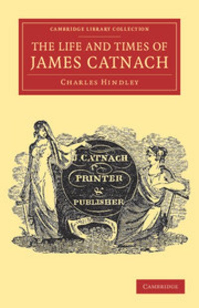 Cover for Charles Hindley · The Life and Times of James Catnach, (Late of Seven Dials), Ballad Monger - Cambridge Library Collection - Literary  Studies (Paperback Bog) (2011)