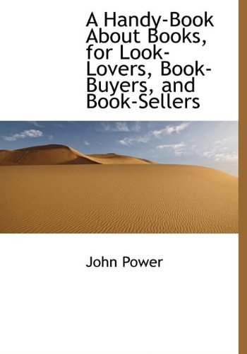 A Handy-book About Books, for Look-lovers, Book-buyers, and Book-sellers - John Power - Bøger - BiblioLife - 9781113749420 - 22. september 2009