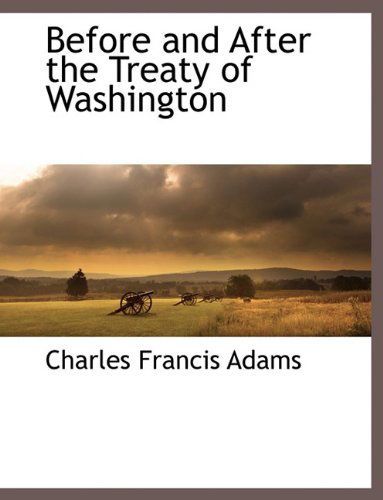 Before and After the Treaty of Washington - Charles Francis Adams - Books - BCR (Bibliographical Center for Research - 9781117895420 - March 11, 2010