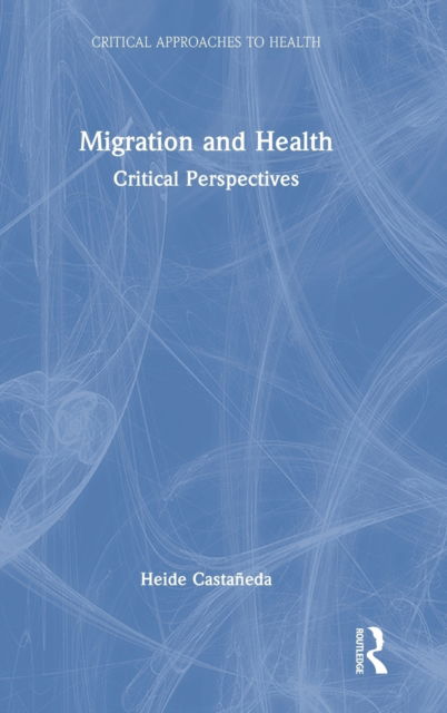 Cover for Castaneda, Heide (University of South Florida, US) · Migration and Health: Critical Perspectives - Critical Approaches to Health (Hardcover Book) (2022)