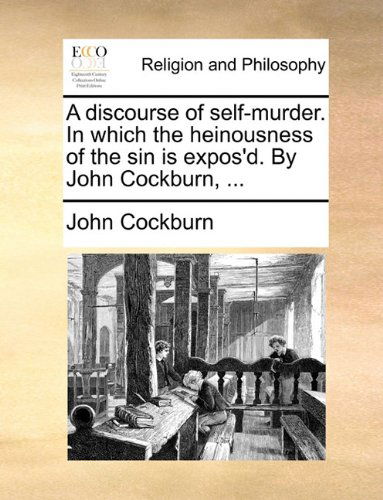 A Discourse of Self-murder. in Which the Heinousness of the Sin is Expos'd. by John Cockburn, ... - John Cockburn - Books - Gale ECCO, Print Editions - 9781140680420 - May 27, 2010