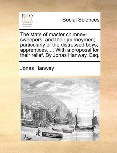 Cover for Jonas Hanway · The State of Master Chimney-sweepers, and Their Journeymen; Particularly of the Distressed Boys, Apprentices, ... with a Proposal for Their Relief. by Jonas Hanway, Esq. (Paperback Book) (2010)